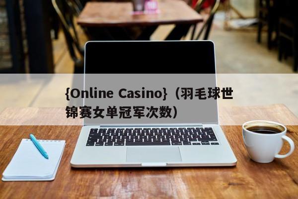 {Online Casino}(羽毛球世锦赛女单冠军次数)